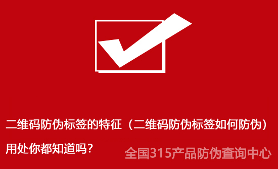 二維碼防偽標簽的特征（二維碼防偽標簽如何防偽）用處你都知道嗎？